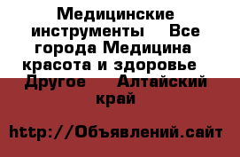 Медицинские инструменты  - Все города Медицина, красота и здоровье » Другое   . Алтайский край